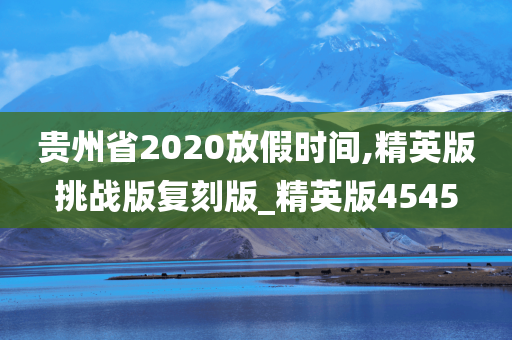 贵州省2020放假时间,精英版挑战版复刻版_精英版4545