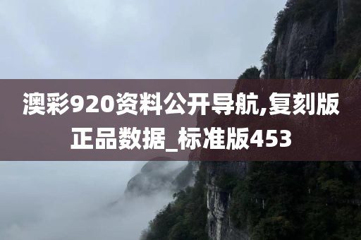 澳彩920资料公开导航,复刻版正品数据_标准版453