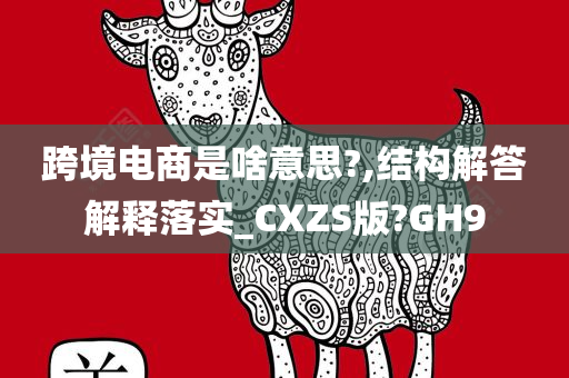 跨境电商是啥意思?,结构解答解释落实_CXZS版?GH9