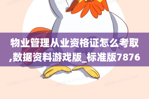 物业管理从业资格证怎么考取,数据资料游戏版_标准版7876