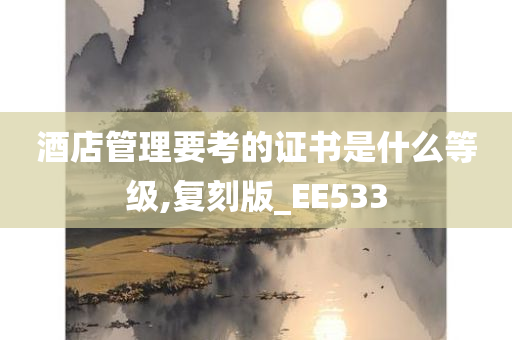 酒店管理要考的证书是什么等级,复刻版_EE533