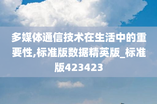 多媒体通信技术在生活中的重要性,标准版数据精英版_标准版423423