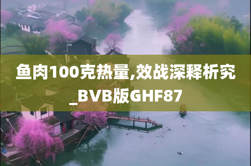 鱼肉100克热量,效战深释析究_BVB版GHF87