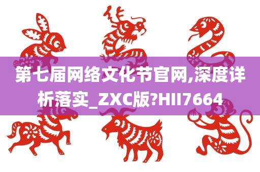 第七届网络文化节官网,深度详析落实_ZXC版?HII7664