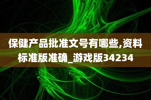 保健产品批准文号有哪些,资料标准版准确_游戏版34234