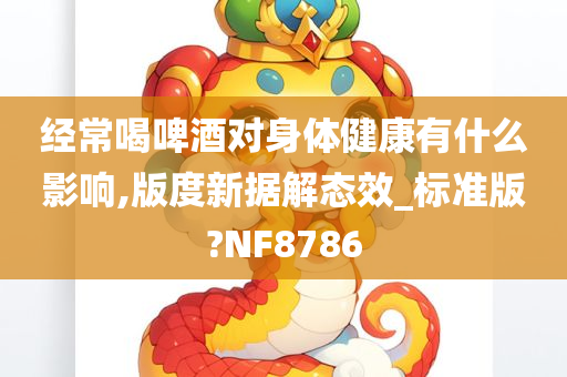 经常喝啤酒对身体健康有什么影响,版度新据解态效_标准版?NF8786