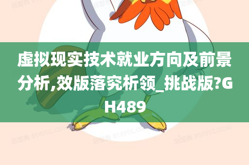 虚拟现实技术就业方向及前景分析,效版落究析领_挑战版?GH489