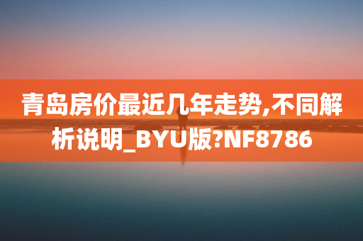 青岛房价最近几年走势,不同解析说明_BYU版?NF8786