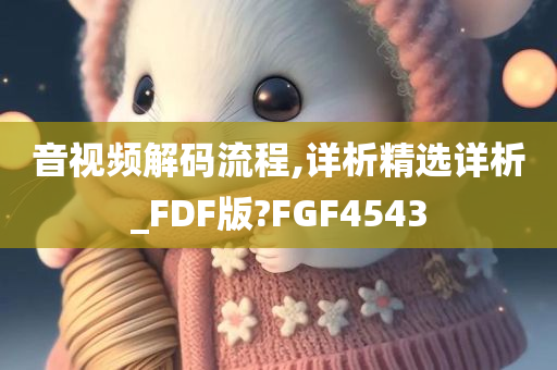 音视频解码流程,详析精选详析_FDF版?FGF4543