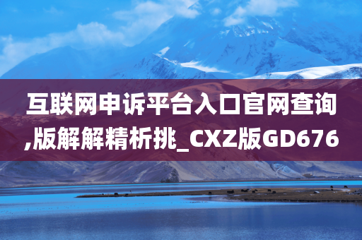 互联网申诉平台入口官网查询,版解解精析挑_CXZ版GD676