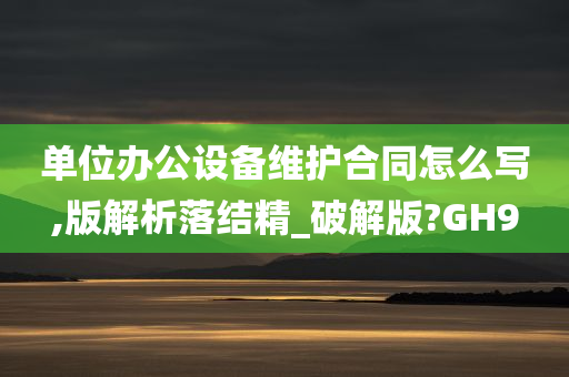 单位办公设备维护合同怎么写,版解析落结精_破解版?GH9