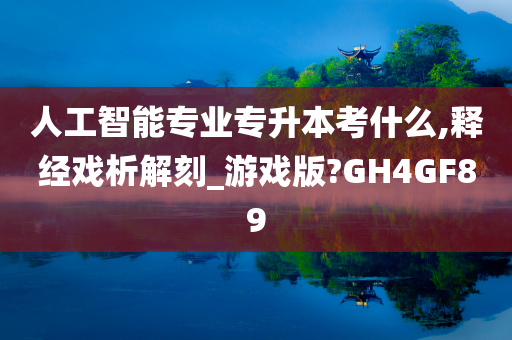 人工智能专业专升本考什么,释经戏析解刻_游戏版?GH4GF89