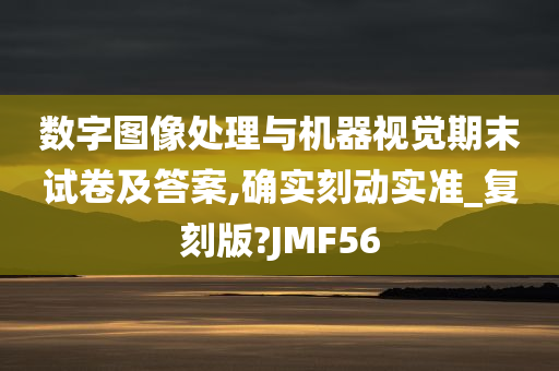 数字图像处理与机器视觉期末试卷及答案,确实刻动实准_复刻版?JMF56