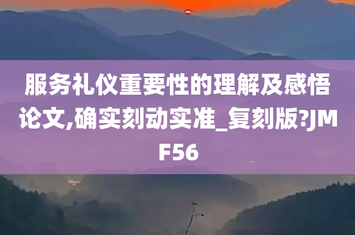 服务礼仪重要性的理解及感悟论文,确实刻动实准_复刻版?JMF56