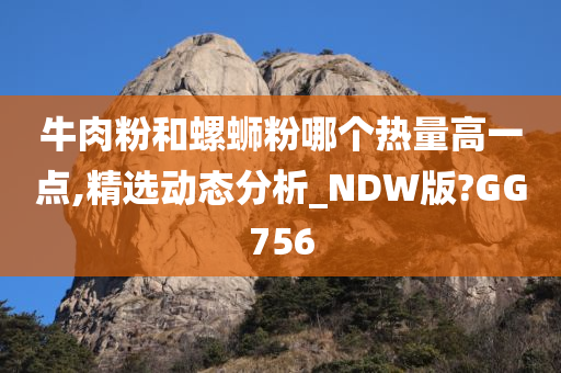 牛肉粉和螺蛳粉哪个热量高一点,精选动态分析_NDW版?GG756