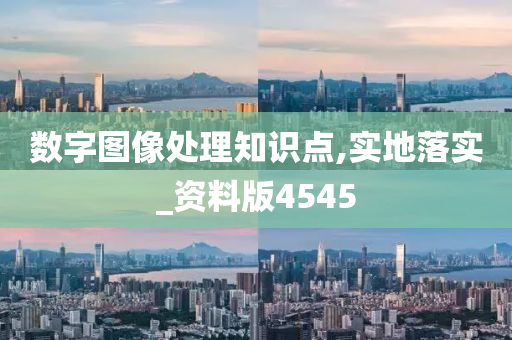 数字图像处理知识点,实地落实_资料版4545