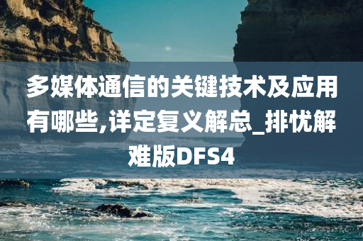 多媒体通信的关键技术及应用有哪些,详定复义解总_排忧解难版DFS4