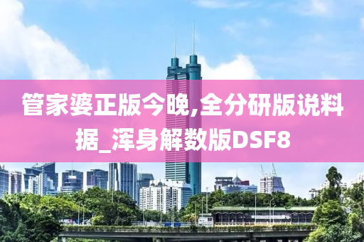 管家婆正版今晚,全分研版说料据_浑身解数版DSF8