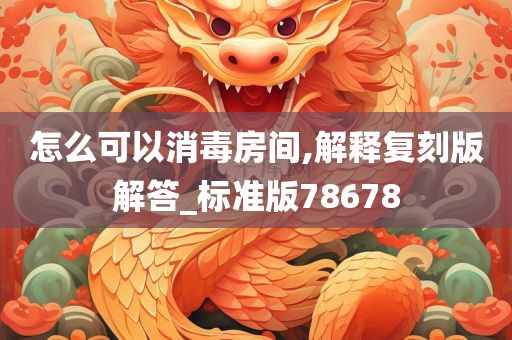 怎么可以消毒房间,解释复刻版解答_标准版78678