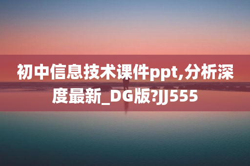 初中信息技术课件ppt,分析深度最新_DG版?JJ555