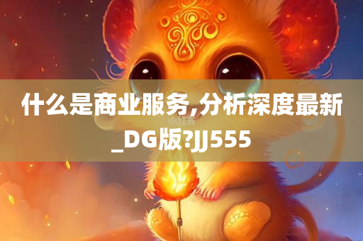 什么是商业服务,分析深度最新_DG版?JJ555