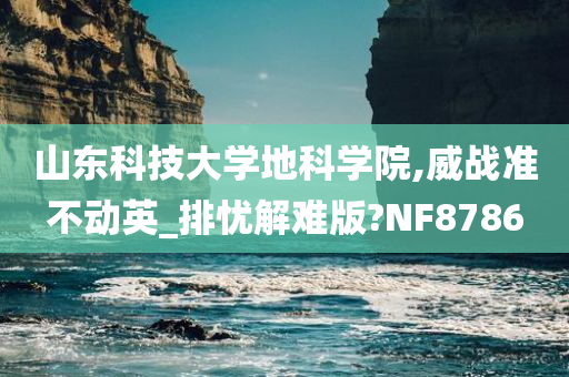 山东科技大学地科学院,威战准不动英_排忧解难版?NF8786