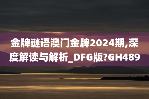 金牌谜语澳门金牌2024期,深度解读与解析_DFG版?GH489