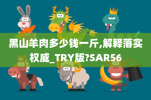 黑山羊肉多少钱一斤,解释落实权威_TRY版?SAR56