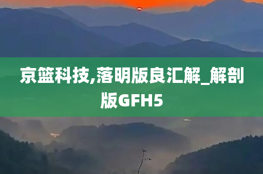 京篮科技,落明版良汇解_解剖版GFH5