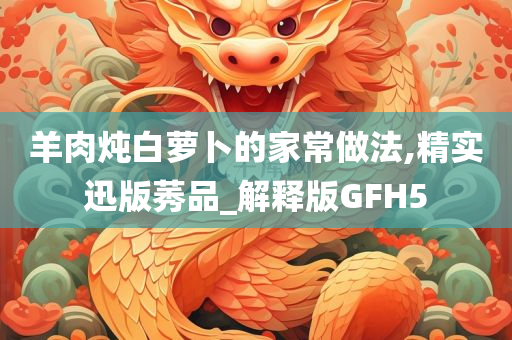 羊肉炖白萝卜的家常做法,精实迅版莠品_解释版GFH5