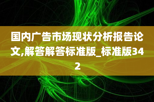 国内广告市场现状分析报告论文,解答解答标准版_标准版342