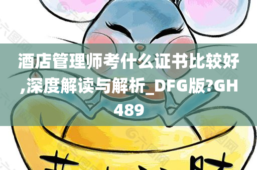 酒店管理师考什么证书比较好,深度解读与解析_DFG版?GH489