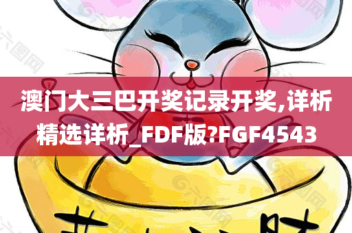 澳门大三巴开奖记录开奖,详析精选详析_FDF版?FGF4543