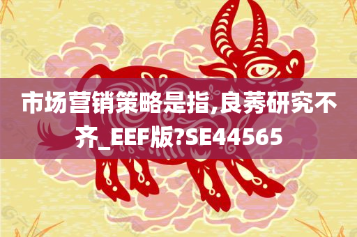 市场营销策略是指,良莠研究不齐_EEF版?SE44565