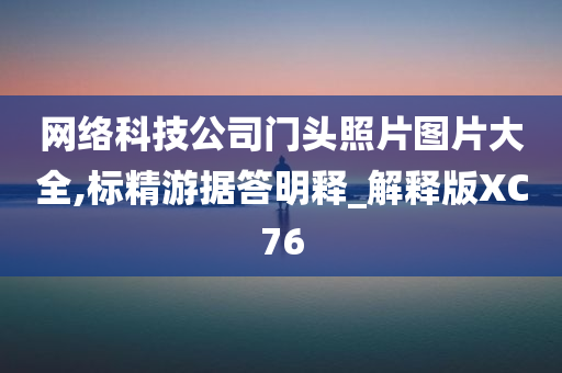 网络科技公司门头照片图片大全,标精游据答明释_解释版XC76