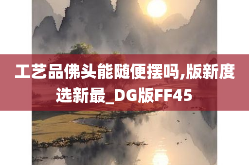 工艺品佛头能随便摆吗,版新度选新最_DG版FF45