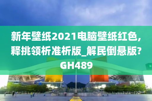 新年壁纸2021电脑壁纸红色,释挑领析准析版_解民倒悬版?GH489