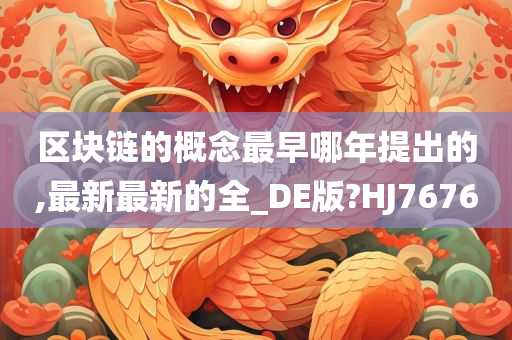 区块链的概念最早哪年提出的,最新最新的全_DE版?HJ7676