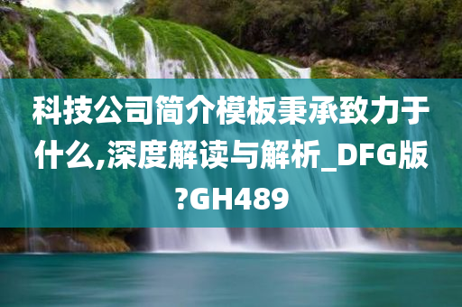 科技公司简介模板秉承致力于什么,深度解读与解析_DFG版?GH489