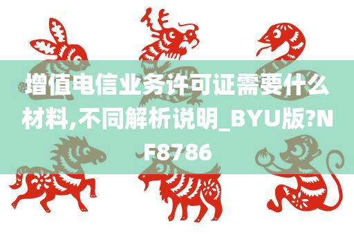 增值电信业务许可证需要什么材料,不同解析说明_BYU版?NF8786