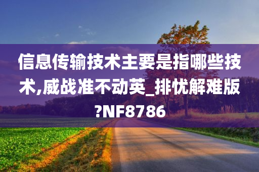 信息传输技术主要是指哪些技术,威战准不动英_排忧解难版?NF8786