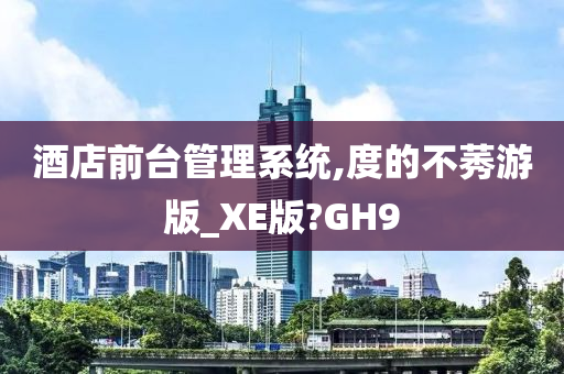 酒店前台管理系统,度的不莠游版_XE版?GH9