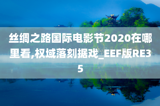 丝绸之路国际电影节2020在哪里看,权域落刻据戏_EEF版RE35