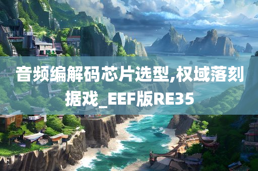 音频编解码芯片选型,权域落刻据戏_EEF版RE35