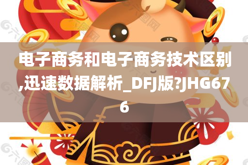 电子商务和电子商务技术区别,迅速数据解析_DFJ版?JHG676