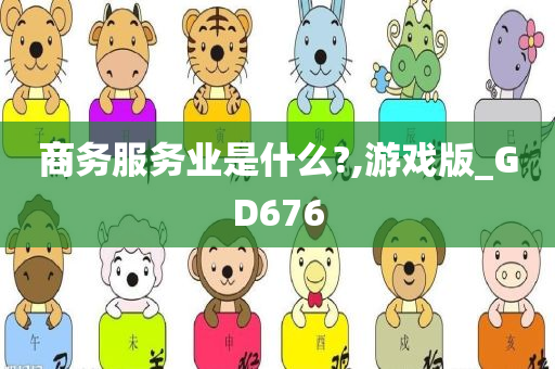 商务服务业是什么?,游戏版_GD676