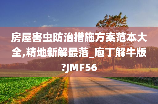 房屋害虫防治措施方案范本大全,精地新解最落_庖丁解牛版?JMF56