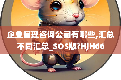 企业管理咨询公司有哪些,汇总不同汇总_SOS版?HJH66