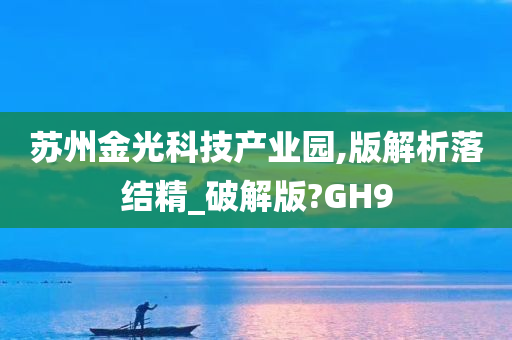 苏州金光科技产业园,版解析落结精_破解版?GH9