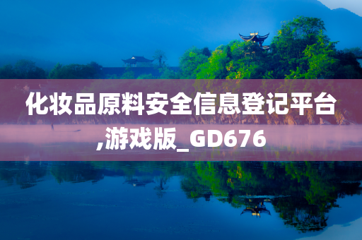 化妆品原料安全信息登记平台,游戏版_GD676